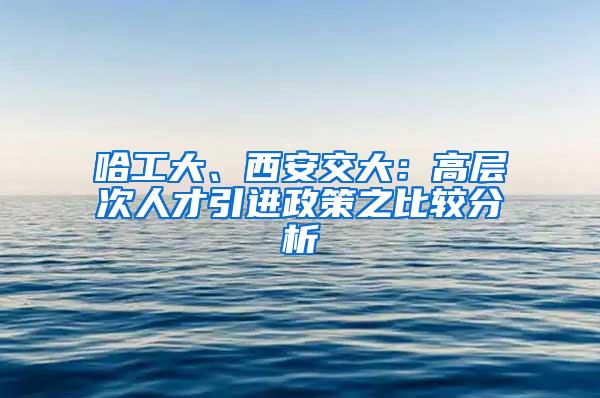 哈工大、西安交大：高层次人才引进政策之比较分析