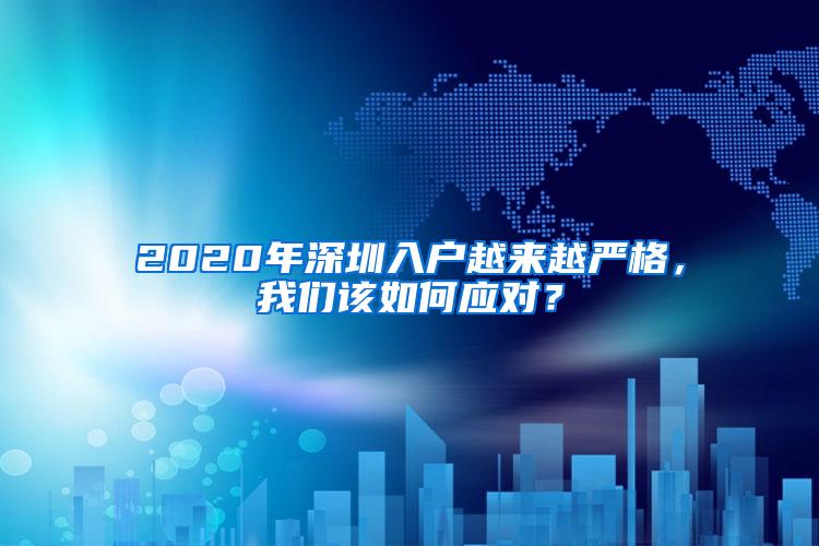 2020年深圳入户越来越严格，我们该如何应对？