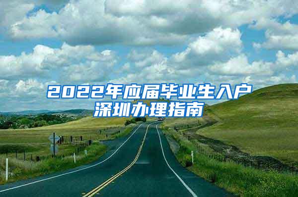 2022年应届毕业生入户深圳办理指南