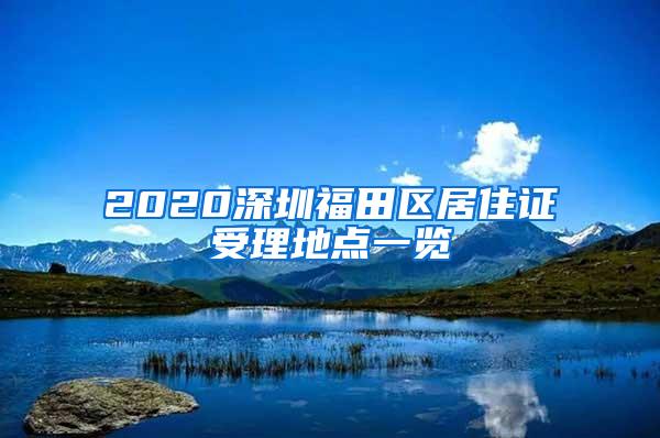 2020深圳福田区居住证受理地点一览