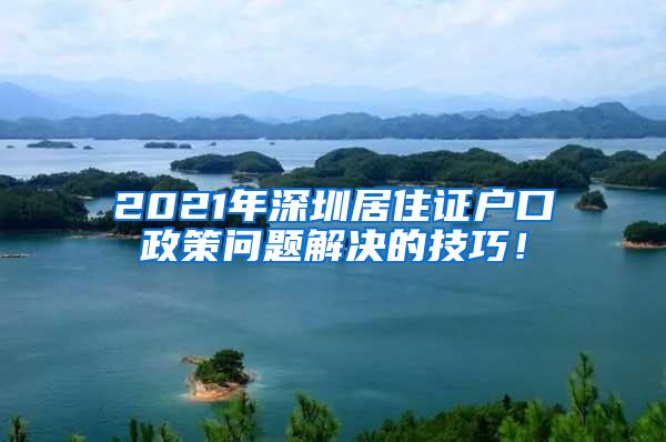 2021年深圳居住证户口政策问题解决的技巧！