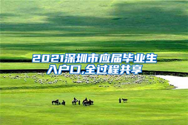 2021深圳市应届毕业生入户口,全过程共享