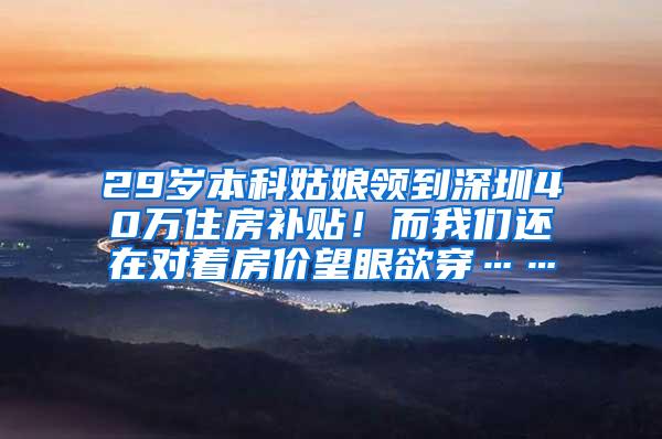 29岁本科姑娘领到深圳40万住房补贴！而我们还在对着房价望眼欲穿……