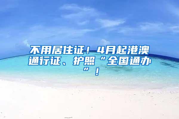 不用居住证！4月起港澳通行证、护照“全国通办”！