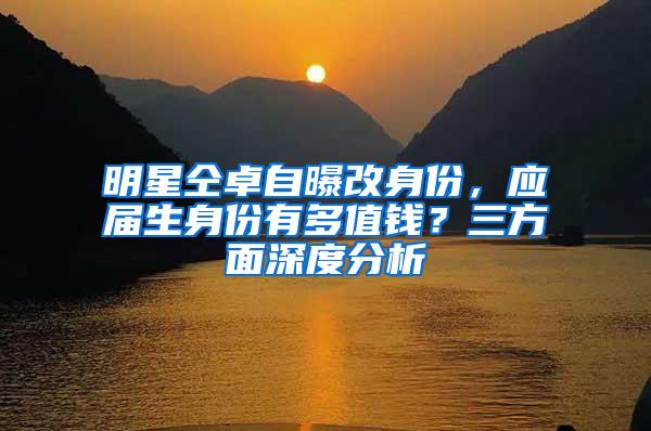 明星仝卓自曝改身份，应届生身份有多值钱？三方面深度分析