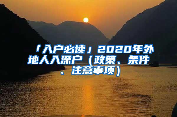 「入户必读」2020年外地人入深户（政策、条件、注意事项）