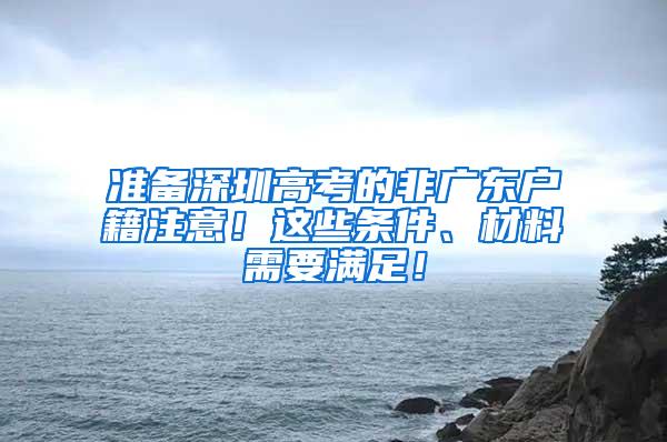 准备深圳高考的非广东户籍注意！这些条件、材料需要满足！