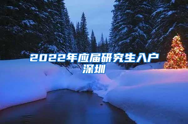 2022年应届研究生入户深圳