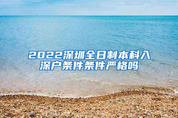 2022深圳全日制本科入深户条件条件严格吗