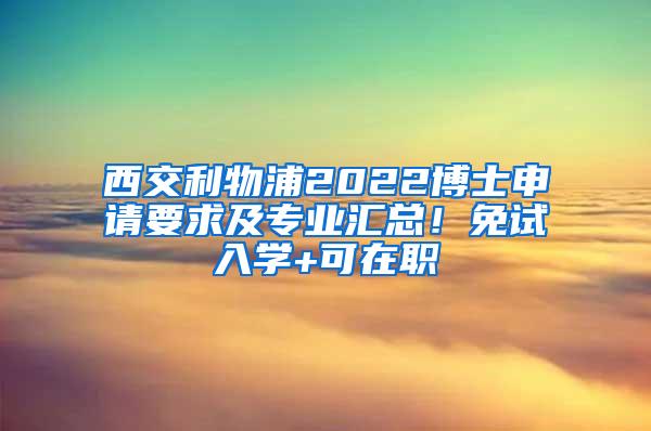 西交利物浦2022博士申请要求及专业汇总！免试入学+可在职