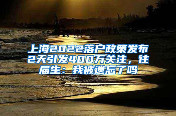 上海2022落户政策发布2天引发400万关注，往届生：我被遗忘了吗