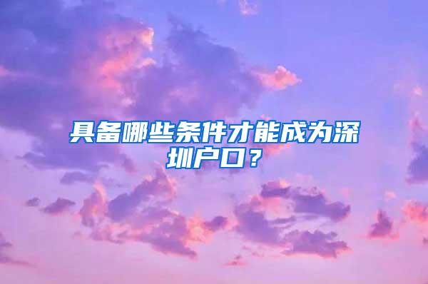 具备哪些条件才能成为深圳户口？