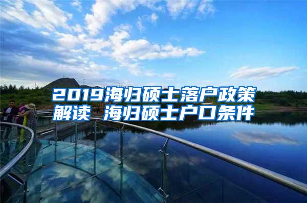 2019海归硕士落户政策解读 海归硕士户口条件