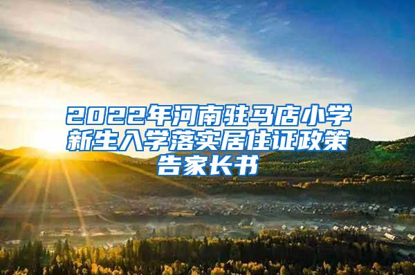 2022年河南驻马店小学新生入学落实居住证政策告家长书