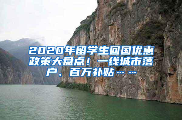 2020年留学生回国优惠政策大盘点！一线城市落户、百万补贴……