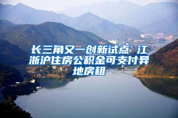 长三角又一创新试点 江浙沪住房公积金可支付异地房租