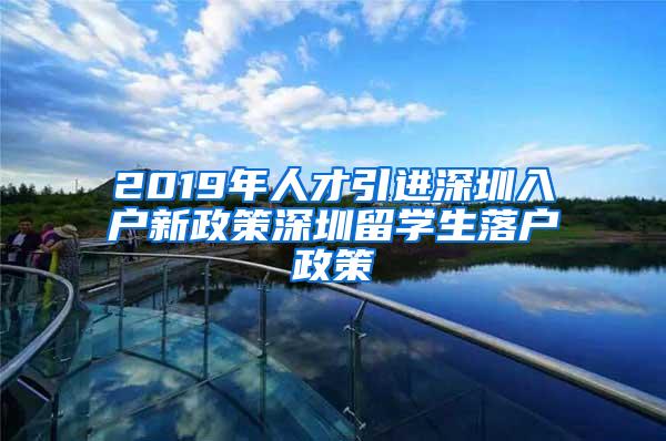 2019年人才引进深圳入户新政策深圳留学生落户政策