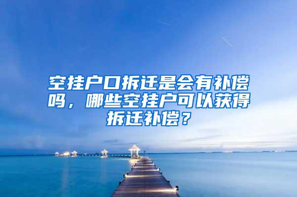 空挂户口拆迁是会有补偿吗，哪些空挂户可以获得拆迁补偿？