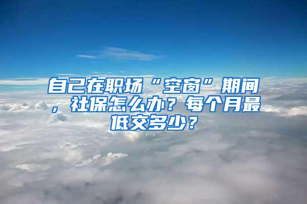 自己在职场“空窗”期间，社保怎么办？每个月最低交多少？