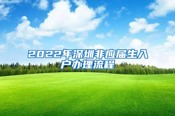 2022年深圳非应届生入户办理流程