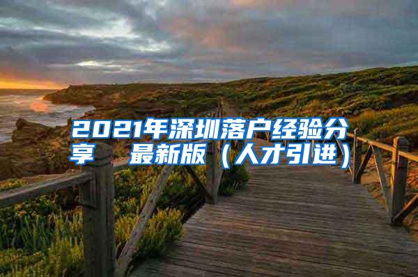 2021年深圳落户经验分享  最新版（人才引进）