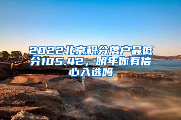 2022北京积分落户最低分105.42，明年你有信心入选吗