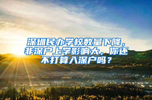 深圳民办学校数量下降，非深户上学影响大，你还不打算入深户吗？