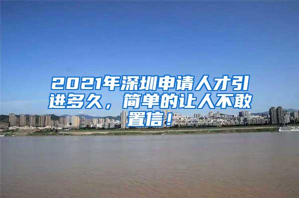 2021年深圳申请人才引进多久，简单的让人不敢置信！