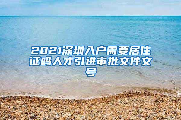 2021深圳入户需要居住证吗人才引进审批文件文号