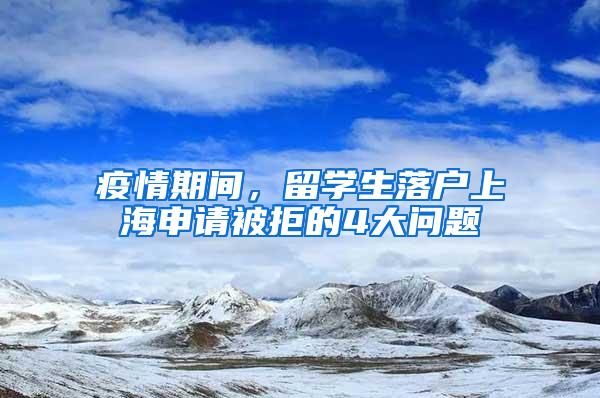 疫情期间，留学生落户上海申请被拒的4大问题