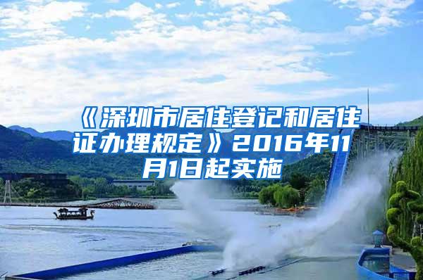 《深圳市居住登记和居住证办理规定》2016年11月1日起实施