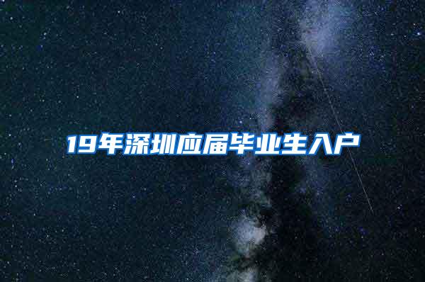 19年深圳应届毕业生入户