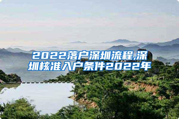 2022落户深圳流程,深圳核准入户条件2022年