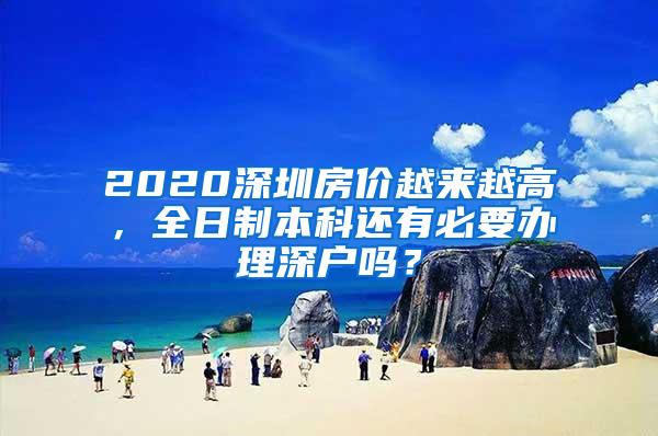 2020深圳房价越来越高，全日制本科还有必要办理深户吗？