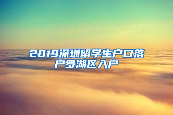 2019深圳留学生户口落户罗湖区入户