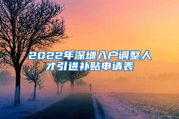 2022年深圳入户调整人才引进补贴申请表