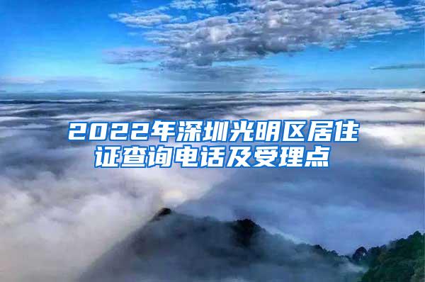 2022年深圳光明区居住证查询电话及受理点