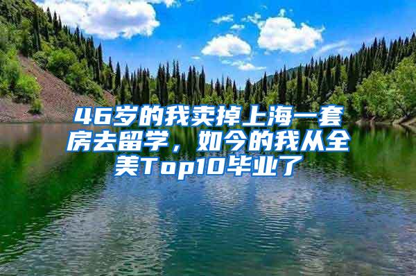 46岁的我卖掉上海一套房去留学，如今的我从全美Top10毕业了