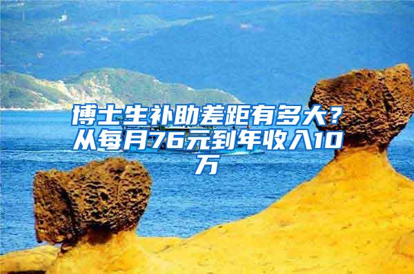 博士生补助差距有多大？从每月76元到年收入10万