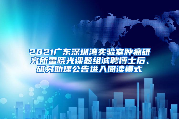 2021广东深圳湾实验室肿瘤研究所雷晓光课题组诚聘博士后、研究助理公告进入阅读模式