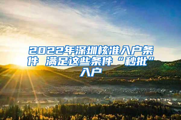 2022年深圳核准入户条件 满足这些条件“秒批”入户