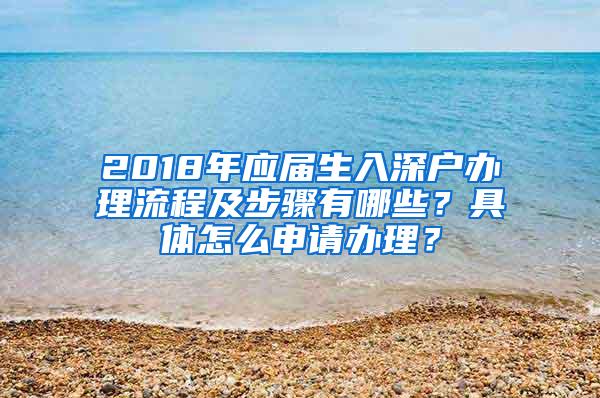 2018年应届生入深户办理流程及步骤有哪些？具体怎么申请办理？