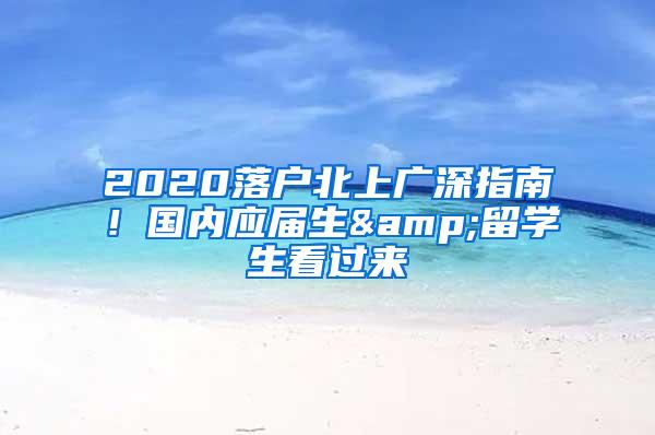 2020落户北上广深指南！国内应届生&留学生看过来