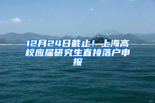 12月24日截止！上海高校应届研究生直接落户申报