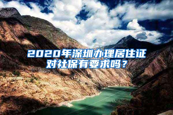 2020年深圳办理居住证对社保有要求吗？