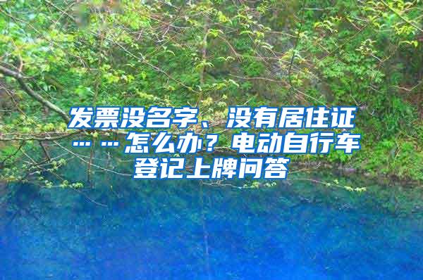 发票没名字、没有居住证……怎么办？电动自行车登记上牌问答