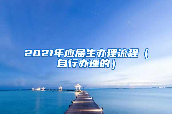 2021年应届生办理流程（自行办理的）