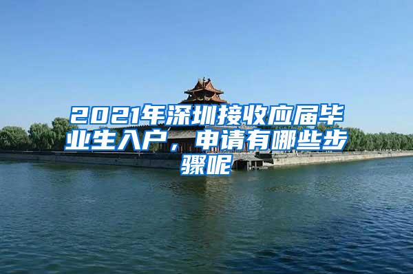 2021年深圳接收应届毕业生入户，申请有哪些步骤呢