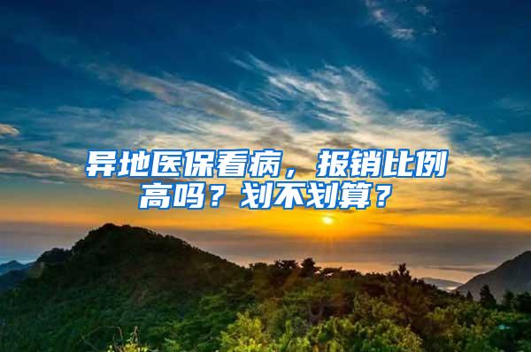 异地医保看病，报销比例高吗？划不划算？