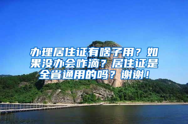 办理居住证有啥子用？如果没办会咋滴？居住证是全省通用的吗？谢谢！